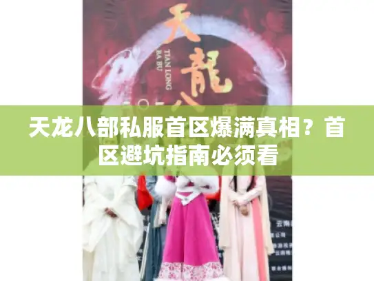 天龙八部私服首区爆满真相？首区避坑指南必须看
