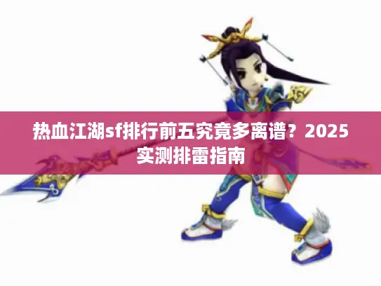 热血江湖sf排行前五究竟多离谱？2025实测排雷指南