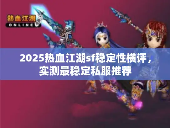 2025热血江湖sf稳定性横评，实测最稳定私服推荐