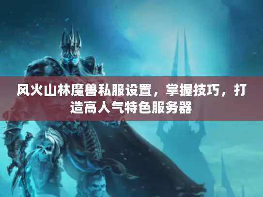 风火山林魔兽私服设置，掌握技巧，打造高人气特色服务器