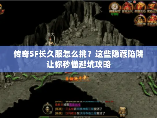 传奇SF长久服怎么挑？这些隐藏陷阱让你秒懂避坑攻略