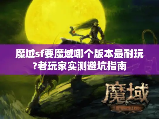 魔域sf要魔域哪个版本最耐玩?老玩家实测避坑指南