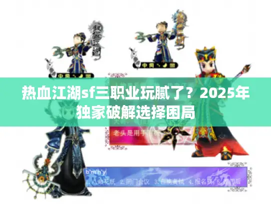 热血江湖sf三职业玩腻了？2025年独家破解选择困局
