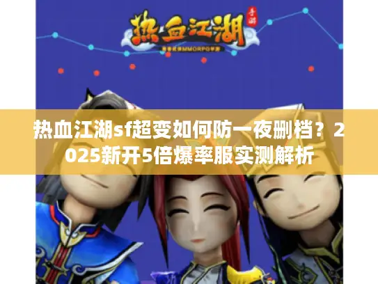 热血江湖sf超变如何防一夜删档？2025新开5倍爆率服实测解析