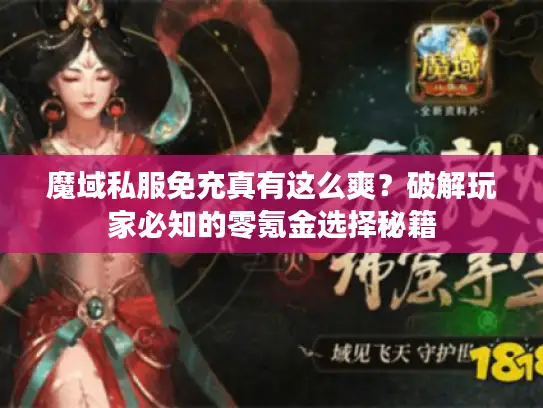 魔域私服免充真有这么爽？破解玩家必知的零氪金选择秘籍