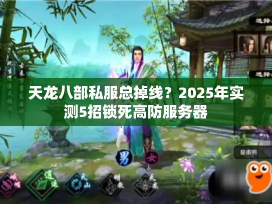 天龙八部私服总掉线？2025年实测5招锁死高防服务器