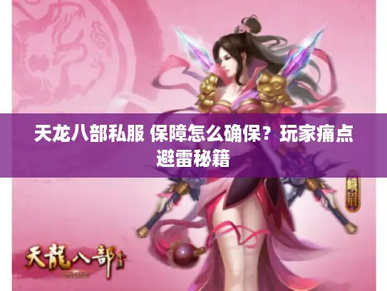 天龙八部私服 保障怎么确保？玩家痛点避雷秘籍