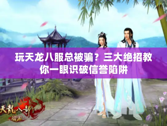 玩天龙八服总被骗？三大绝招教你一眼识破信誉陷阱