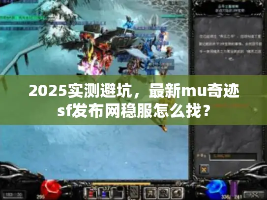 2025实测避坑，最新mu奇迹sf发布网稳服怎么找？