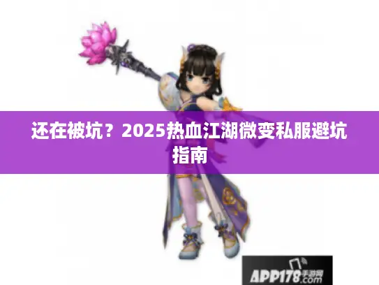 还在被坑？2025热血江湖微变私服避坑指南