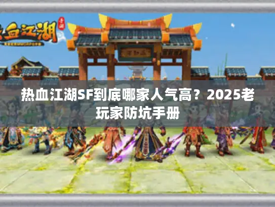 热血江湖SF到底哪家人气高？2025老玩家防坑手册