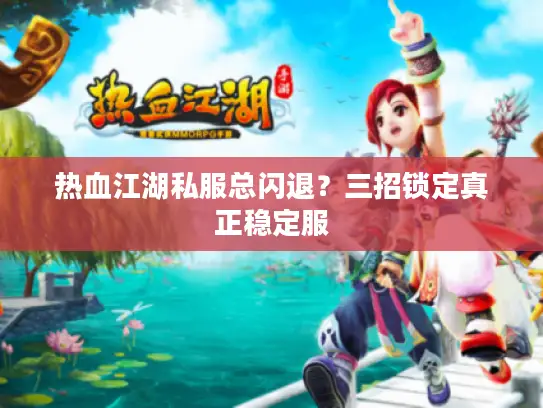 热血江湖私服总闪退？三招锁定真正稳定服