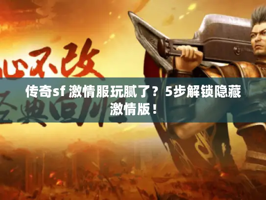 传奇sf 激情服玩腻了？5步解锁隐藏激情版！