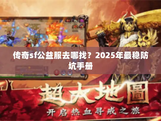 传奇sf公益服去哪找？2025年最稳防坑手册