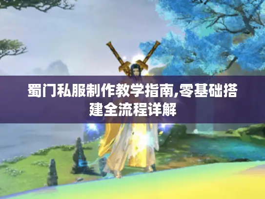 蜀门私服制作教学指南,零基础搭建全流程详解