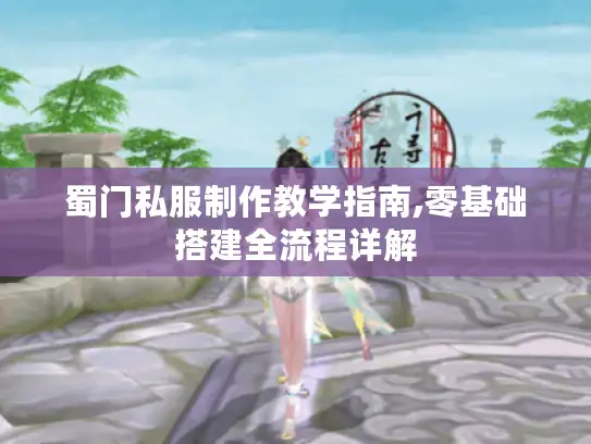 蜀门私服制作教学指南,零基础搭建全流程详解