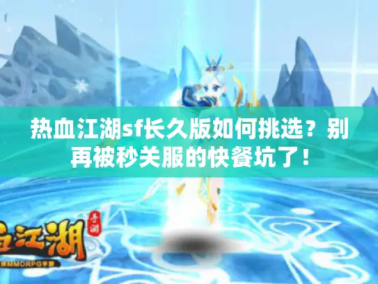 热血江湖sf长久版如何挑选?别再被秒关服的快餐坑了! 热血江湖sf长久版如何挑选?别再被秒关服的快餐坑了!
