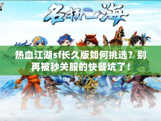 热血江湖sf长久版如何挑选?别再被秒关服的快餐坑了! 热血江湖sf长久版如何挑选?别再被秒关服的快餐坑了!