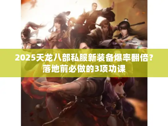 2025天龙八部私服新装备爆率翻倍？落地前必做的3项功课