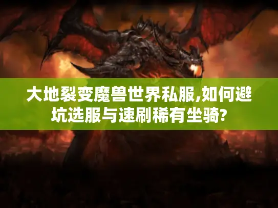 大地裂变魔兽世界私服,如何避坑选服与速刷稀有坐骑?