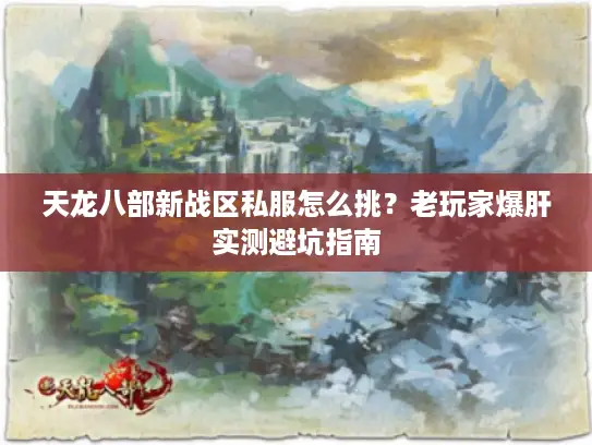 天龙八部新战区私服怎么挑？老玩家爆肝实测避坑指南