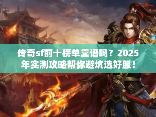 传奇sf前十榜单靠谱吗？2025年实测攻略帮你避坑选好服！