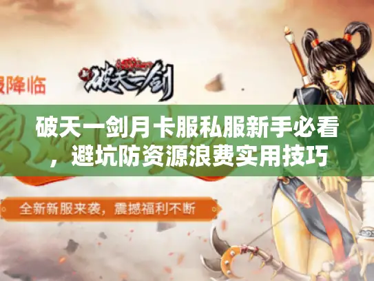 破天一剑月卡服私服新手必看,避坑防资源浪费实用技巧 破天一剑月卡服私服新手必看,避坑防资源浪费实用技巧