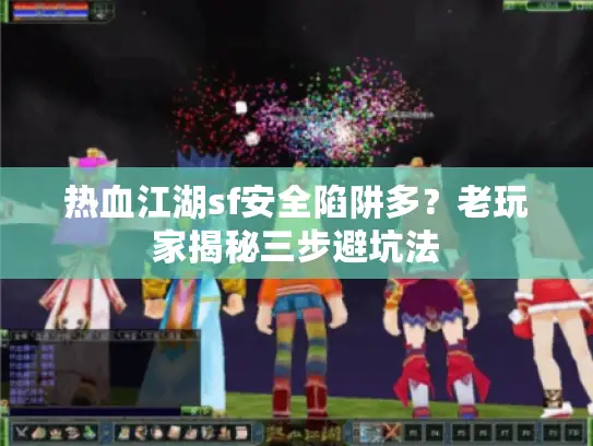 热血江湖sf安全陷阱多？老玩家揭秘三步避坑法