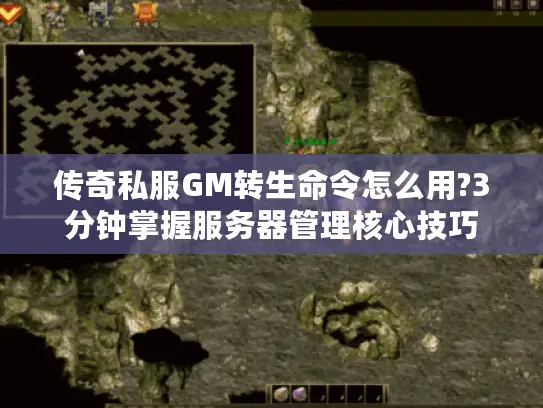 传奇私服GM转生命令怎么用?3分钟掌握服务器管理核心技巧