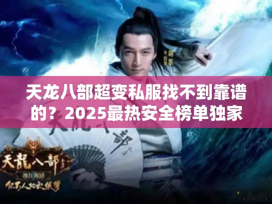 天龙八部超变私服找不到靠谱的？2025最热安全榜单独家曝光