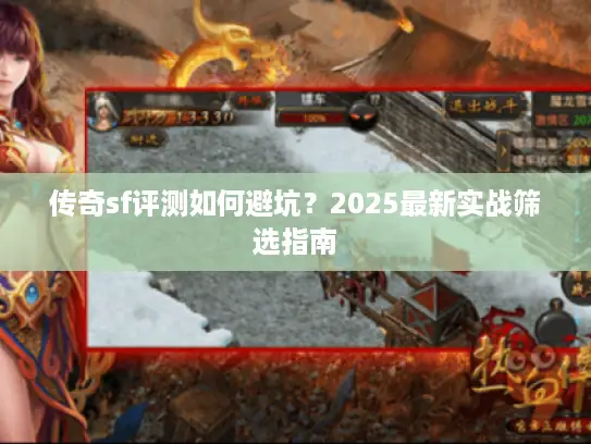 传奇sf评测如何避坑？2025最新实战筛选指南