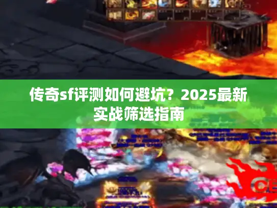 传奇sf评测如何避坑？2025最新实战筛选指南