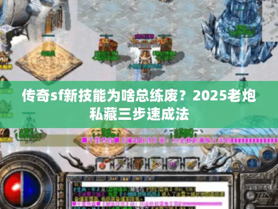 传奇sf新技能为啥总练废？2025老炮私藏三步速成法