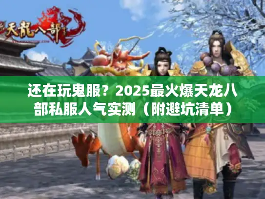 还在玩鬼服？2025最火爆天龙八部私服人气实测（附避坑清单）