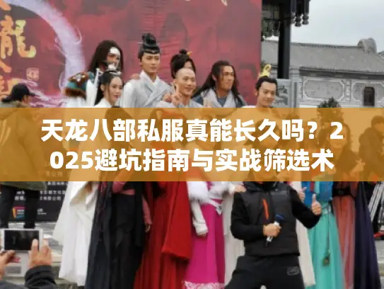 天龙八部私服真能长久吗？2025避坑指南与实战筛选术