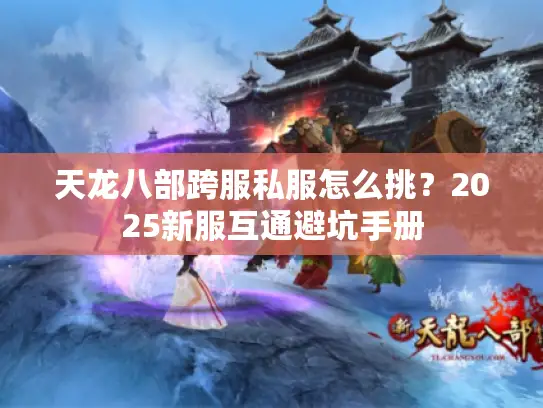 天龙八部跨服私服怎么挑？2025新服互通避坑手册