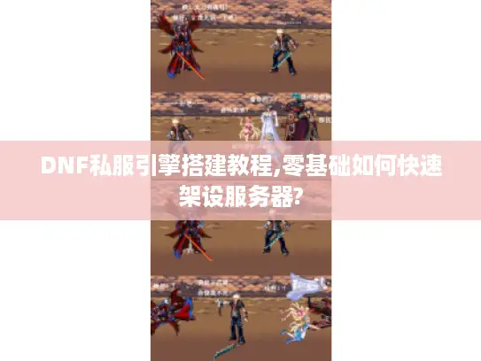 DNF私服引擎搭建教程,零基础如何快速架设服务器?