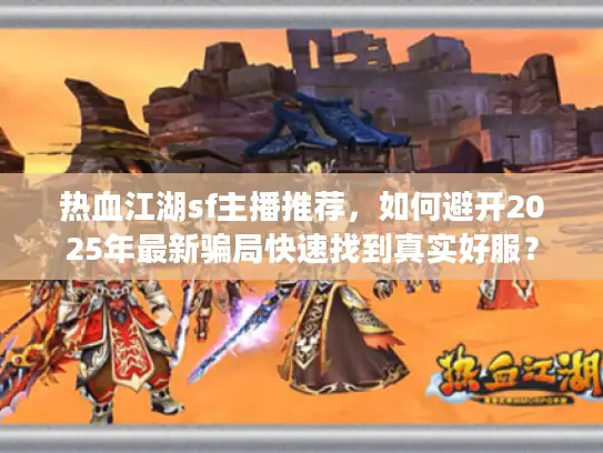 热血江湖sf主播推荐，如何避开2025年最新骗局快速找到真实好服？