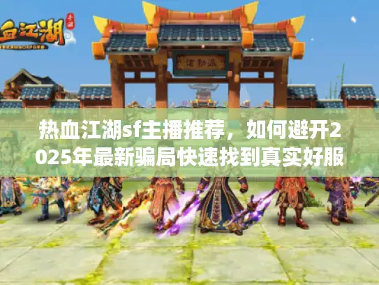热血江湖sf主播推荐，如何避开2025年最新骗局快速找到真实好服？