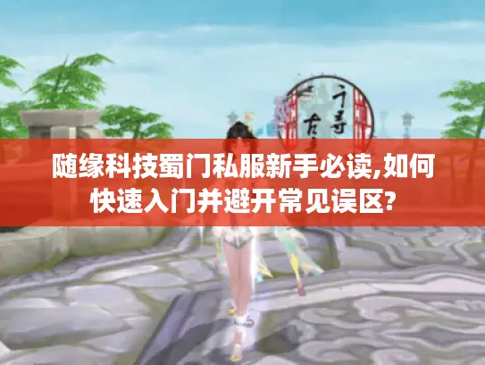 随缘科技蜀门私服新手必读,如何快速入门并避开常见误区?