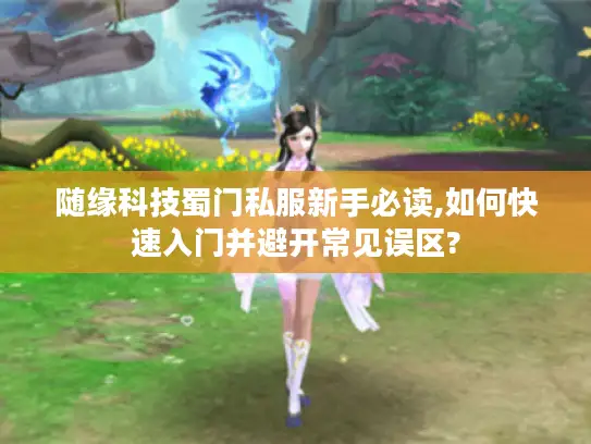 随缘科技蜀门私服新手必读,如何快速入门并避开常见误区?