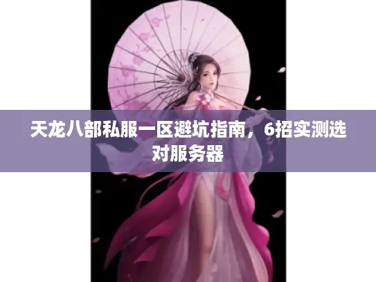 天龙八部私服一区避坑指南,6招实测选对服务器 天龙八部私服一区避坑指南,6招实测选对服务器