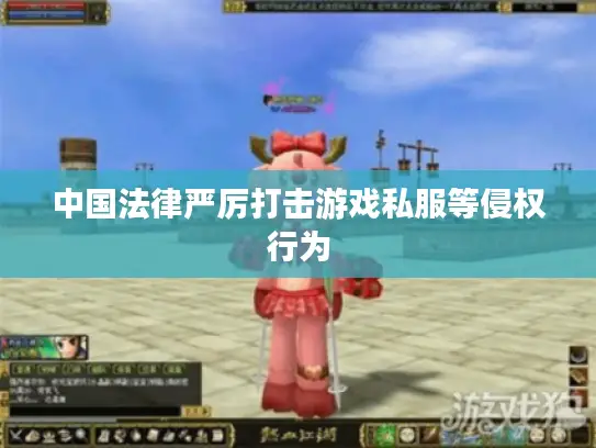 中国法律严厉打击游戏私服等侵权行为