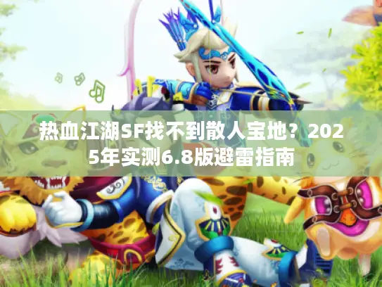 热血江湖SF找不到散人宝地？2025年实测6.8版避雷指南