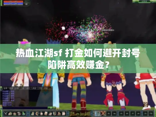 热血江湖sf 打金如何避开封号陷阱高效赚金? 热血江湖sf 打金如何避开封号陷阱高效赚金?