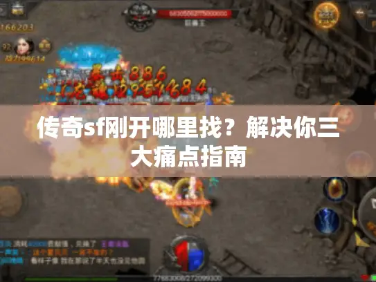 传奇sf刚开哪里找？解决你三大痛点指南