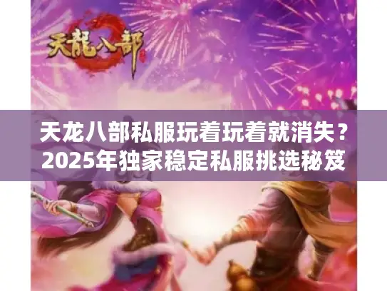 天龙八部私服玩着玩着就消失？2025年独家稳定私服挑选秘笈大公开