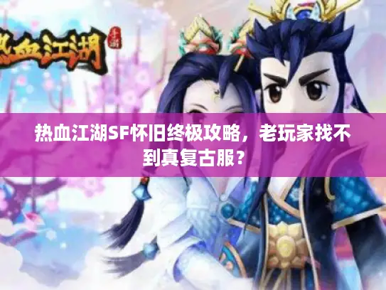 热血江湖SF怀旧终极攻略，老玩家找不到真复古服？