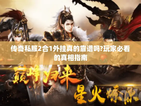 传奇私服2合1外挂真的靠谱吗?玩家必看的真相指南