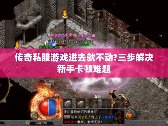 传奇私服游戏进去就不动?三步解决新手卡顿难题